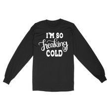 Load image into Gallery viewer, Quarantine Mothers Day Ideas - Best Gifts For Mother's Day -  I'm So Freaking Cold - Standard Long Sleeve