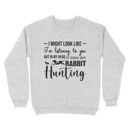 Rabbit Hunting Shirts, I Might Look like I'm listening to you but in my head I'm thinking about Rabbit hunting - FSD2830 D03