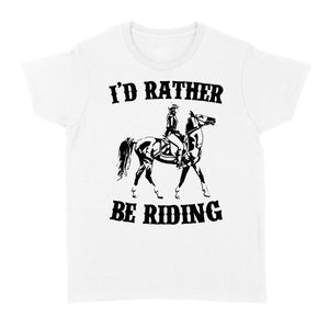 I'd rather be riding, Horse Riding, Gift For Horse Lover, Cowgirl, Horsewoman, Farmer Girl Clothes D02 NQS2802 - Standard Women's T-shirt