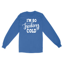 Load image into Gallery viewer, Quarantine Mothers Day Ideas - Best Gifts For Mother's Day -  I'm So Freaking Cold - Standard Long Sleeve