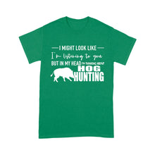 Load image into Gallery viewer, Funny Hog hunting shirt &quot;I might look like I&#39;m listening to you but in my head I&#39;m thinking about hog hunting&quot; t-shirt JAN21 FSD1254D08