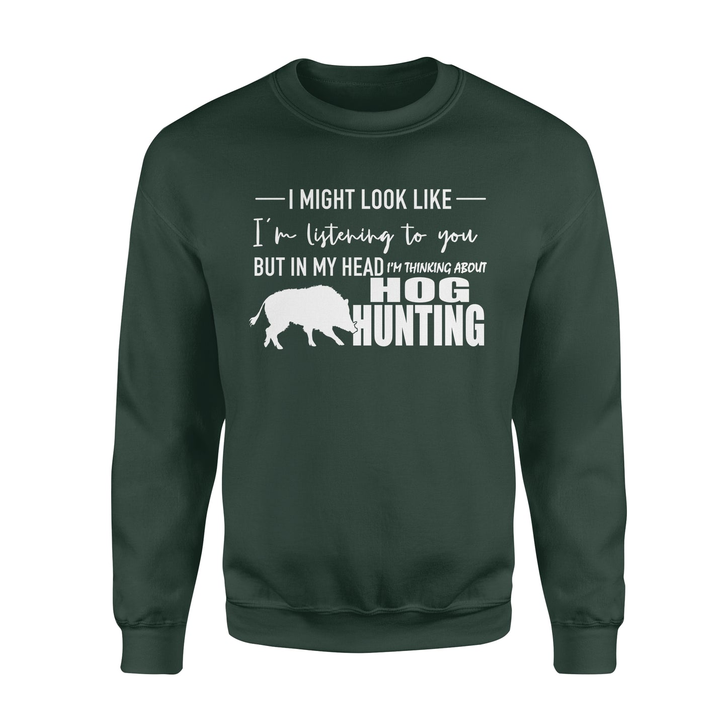 Funny Hog hunting shirt "I might look like I'm listening to you but in my head I'm thinking about hog hunting" sweatshirt JAN21 FSD1254D08
