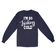 Load image into Gallery viewer, Quarantine Mothers Day Ideas - Best Gifts For Mother's Day -  I'm So Freaking Cold - Standard Long Sleeve